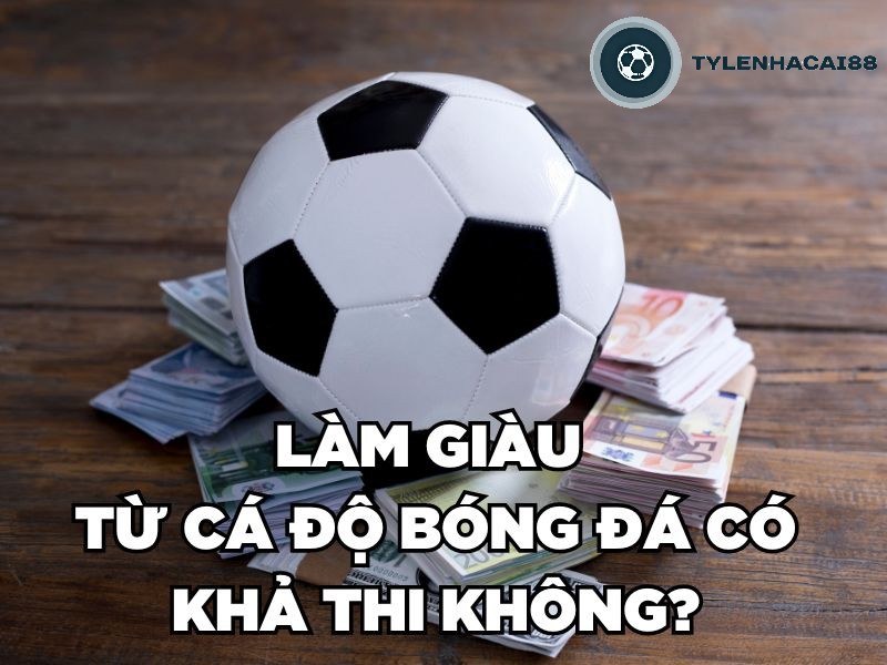 Làm giàu từ cá độ bóng đá có khả thi không?